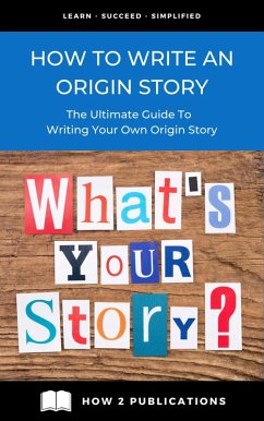 How To Write An Origin Story - The Ultimate Guide To Writing Your Own Origin Story (eBook, ePUB) - Harris, Pete