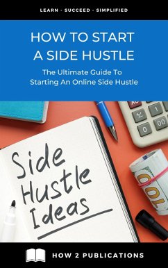 How To Start A Side Hustle - The Ultimate Guide To Starting An Online Side Hustle (eBook, ePUB) - Harris, Pete