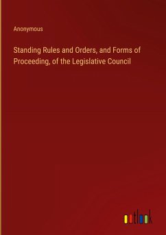 Standing Rules and Orders, and Forms of Proceeding, of the Legislative Council - Anonymous