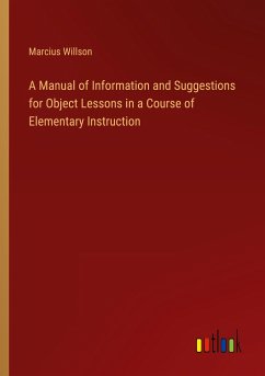 A Manual of Information and Suggestions for Object Lessons in a Course of Elementary Instruction - Willson, Marcius