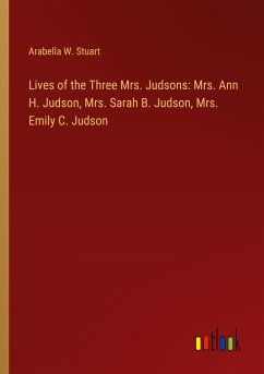 Lives of the Three Mrs. Judsons: Mrs. Ann H. Judson, Mrs. Sarah B. Judson, Mrs. Emily C. Judson