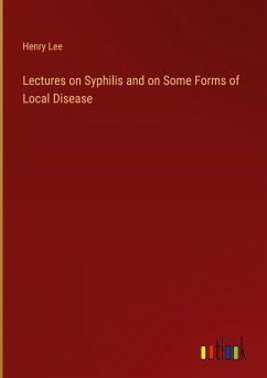 Lectures on Syphilis and on Some Forms of Local Disease - Lee, Henry