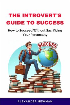 The Introvert's Guide to Success: How to Succeed Without Sacrificing Your Personality (eBook, ePUB) - Newman, Alexander