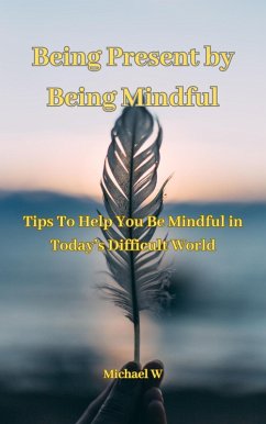 Being Present by Being Mindful (eBook, ePUB) - W, Michael