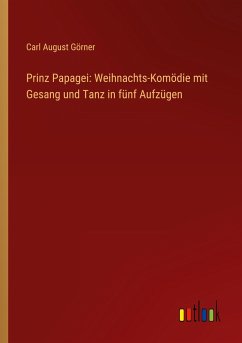 Prinz Papagei: Weihnachts-Komödie mit Gesang und Tanz in fünf Aufzügen