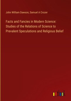 Facts and Fancies in Modern Science: Studies of the Relations of Science to Prevalent Speculations and Religious Belief - Dawson, John William; Crozer, Samuel A