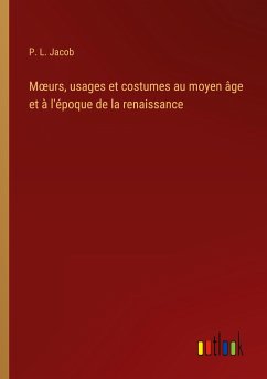 M¿urs, usages et costumes au moyen âge et à l'époque de la renaissance - Jacob, P. L.