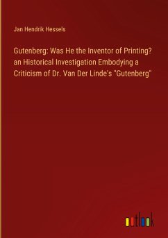 Gutenberg: Was He the Inventor of Printing? an Historical Investigation Embodying a Criticism of Dr. Van Der Linde's &quote;Gutenberg&quote;