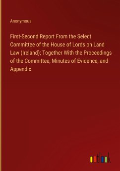 First-Second Report From the Select Committee of the House of Lords on Land Law (Ireland); Together With the Proceedings of the Committee, Minutes of Evidence, and Appendix