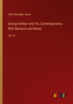 George Selwyn and His Contemporaries; With Memoirs and Notes George Selwyn and His Contemporaries; With Memoirs and Notes