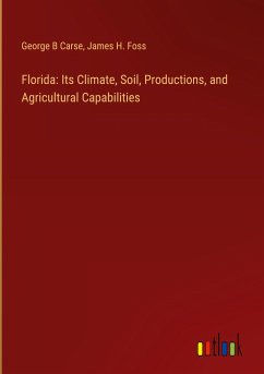 Florida: Its Climate, Soil, Productions, and Agricultural Capabilities - Carse, George B; Foss, James H.