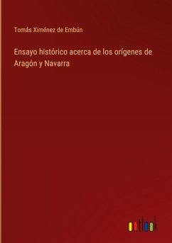 Ensayo histórico acerca de los orígenes de Aragón y Navarra - Ximénez de Embún, Tomás