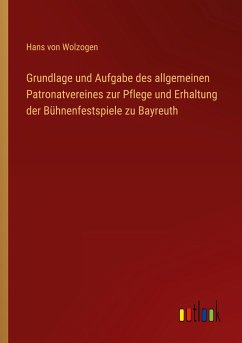 Grundlage und Aufgabe des allgemeinen Patronatvereines zur Pflege und Erhaltung der Bühnenfestspiele zu Bayreuth - Wolzogen, Hans Von