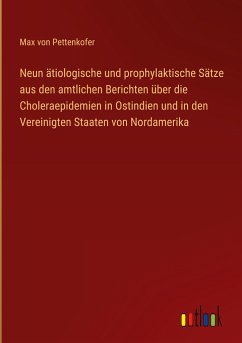 Neun ätiologische und prophylaktische Sätze aus den amtlichen Berichten über die Choleraepidemien in Ostindien und in den Vereinigten Staaten von Nordamerika - Pettenkofer, Max Von