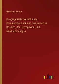 Geographische Verhältnisse, Communicationen und das Reisen in Bosnien, der Herzegovina, und Nord-Montenegro - Sterneck, Heinrich