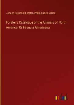 Forster's Catalogue of the Animals of North America, Or Faunula Americana - Forster, Johann Reinhold; Sclater, Philip Lutley
