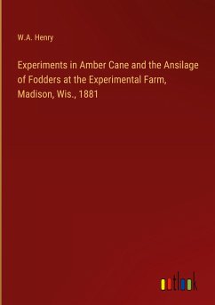 Experiments in Amber Cane and the Ansilage of Fodders at the Experimental Farm, Madison, Wis., 1881