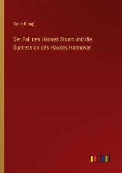 Der Fall des Hauses Stuart und die Succession des Hauses Hannover - Klopp, Onno