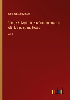 George Selwyn and His Contemporaries; With Memoirs and Notes