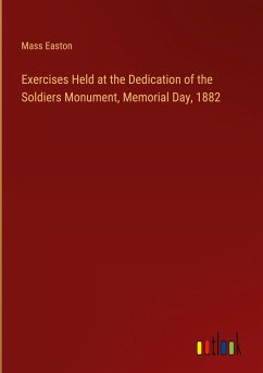 Exercises Held at the Dedication of the Soldiers Monument, Memorial Day, 1882