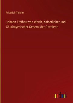 Johann Freiherr von Werth, Kaiserlicher und Churbayerischer General der Cavalerie - Teicher, Friedrich