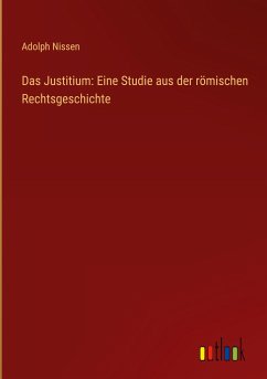Das Justitium: Eine Studie aus der römischen Rechtsgeschichte - Nissen, Adolph