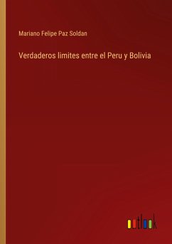 Verdaderos limites entre el Peru y Bolivia - Paz Soldan, Mariano Felipe