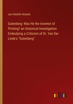 Gutenberg: Was He the Inventor of Printing? an Historical Investigation Embodying a Criticism of Dr. Van Der Linde's 