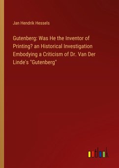 Gutenberg: Was He the Inventor of Printing? an Historical Investigation Embodying a Criticism of Dr. Van Der Linde's &quote;Gutenberg&quote;