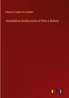 Verdaderos limites entre el Peru y Bolivia - Paz Soldan, Mariano Felipe