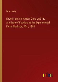 Experiments in Amber Cane and the Ansilage of Fodders at the Experimental Farm, Madison, Wis., 1881 - Henry, W. A.