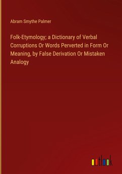 Folk-Etymology; a Dictionary of Verbal Corruptions Or Words Perverted in Form Or Meaning, by False Derivation Or Mistaken Analogy