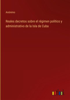 Reales decretos sobre el régimen político y administrativo de la Isla de Cuba