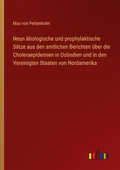 Neun ätiologische und prophylaktische Sätze aus den amtlichen Berichten über die Choleraepidemien in Ostindien und in den Vereinigten Staaten von Nordamerika - Pettenkofer, Max Von