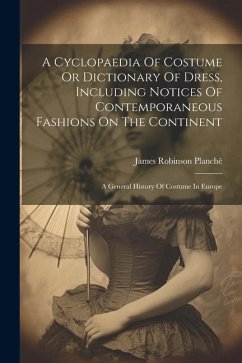 A Cyclopaedia Of Costume Or Dictionary Of Dress, Including Notices Of Contemporaneous Fashions On The Continent - Planché, James Robinson