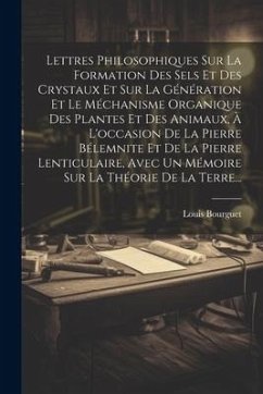 Lettres Philosophiques Sur La Formation Des Sels Et Des Crystaux Et Sur La Génération Et Le Méchanisme Organique Des Plantes Et Des Animaux, À L'occasion De La Pierre Bélemnite Et De La Pierre Lenticulaire, Avec Un Mémoire Sur La Théorie De La Terre... - Bourguet, Louis