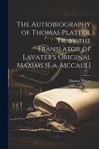 The Autiobiography of Thomas Platter, Tr. by the Translator of Lavater's Original Maxims [E.a. Mccaul]