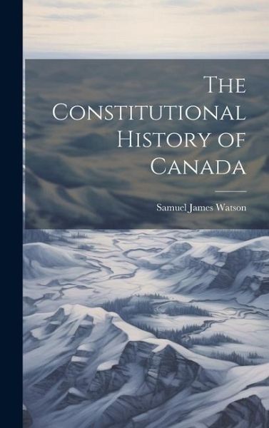 The Constitutional History of Canada The Constitutional History of Canada