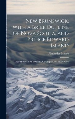 New Brunswick; With a Brief Outline of Nova Scotia, and Prince Edward Island - Monro, Alexander