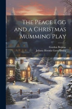 The Peace Egg and a Christmas Mumming Play - Ewing, Juliana Horatia Gatty; Browne, Gordon