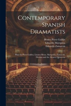 Contemporary Spanish Dramatists - Galdós, Benito Pérez; Quintero, Serafín Alvarez; Zamacois, Eduardo