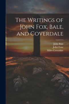 The Writings of John Fox, Bale, and Coverdale - Bale, John; Foxe, John; Coverdale, Miles