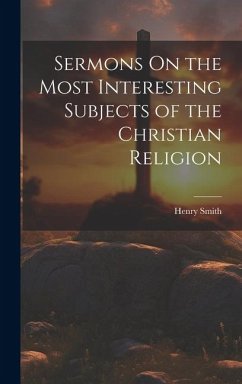 Sermons On the Most Interesting Subjects of the Christian Religion - Smith, Henry