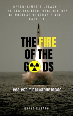 The Fire of the Gods: Oppenheimer's Legacy - The Declassified, Real History of Nuclear Weapons & Age - Part II - 1960 to 1970 - The Dangerous Decade (eBook, ePUB) - Narang, Rajat