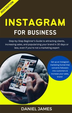 Instagram For Business: Step-By-Step Beginner's Guide To Attracting Clients, Increasing Sales, and Popularizing Your Brand (eBook, ePUB) - James, Daniel
