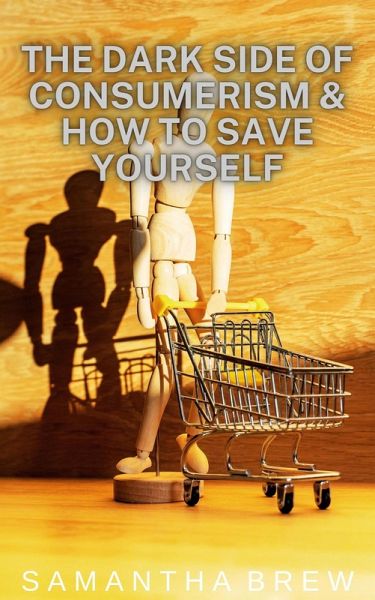 The Dark Side of Consumerism & How to Save Yourself (eBook, ePUB) The Dark Side of Consumerism & How to Save Yourself (eBook, ePUB)