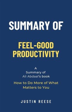 Summary of Feel-Good Productivity by Ali Abdaal: How to Do More of What Matters to You (eBook, ePUB) - Reese, Justin