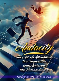Audacity. The Art of Attempting the Impossible and Achieving the Extraordinary. (eBook, ePUB) - Chura, Santos Omar Medrano