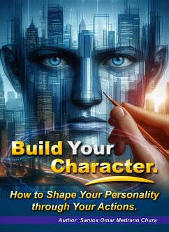 Build Your Character. How to Shape Your Personality through Your Actions. (eBook, ePUB) - Chura, Santos Omar Medrano