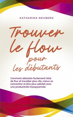 Trouver le flow pour les débutants Comment atteindre facilement l'état de flux et travailler plus vite, mieux se concentrer et être plus satisfait avec une productivité insoupçonnée. (eBook, ePUB) - Neuberg, Katharina